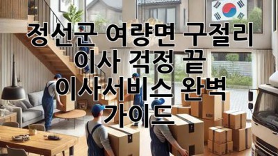 정선군 여량면 구절리 이사, 걱정 끝! 이사서비스 완벽 가이드 🎉