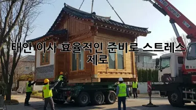 태안 이사, 효율적인 준비로 스트레스 제로!