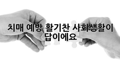 치매 예방, 활기찬 사회생활이 답이에요!
