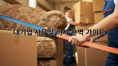 대기업 사무실 이사, 완벽 가이드!